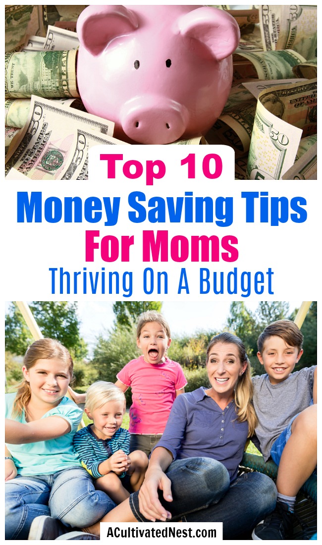 Top 10 Money Saving Tips For Moms: Living On A Budget- I've been a stay at home mom for a long time, but I'm always looking for ideas to help me save money. Here are my favorite money saving tips for moms! | ways to save money as a single mom, ways for moms to save money, contentment as a stay at home mom, #frugalLiving #moneySavingTips #saveMoney #sahm #stayAtHomeMoms #frugality #frugal #debtFree #budgeting #ACultivatedNest