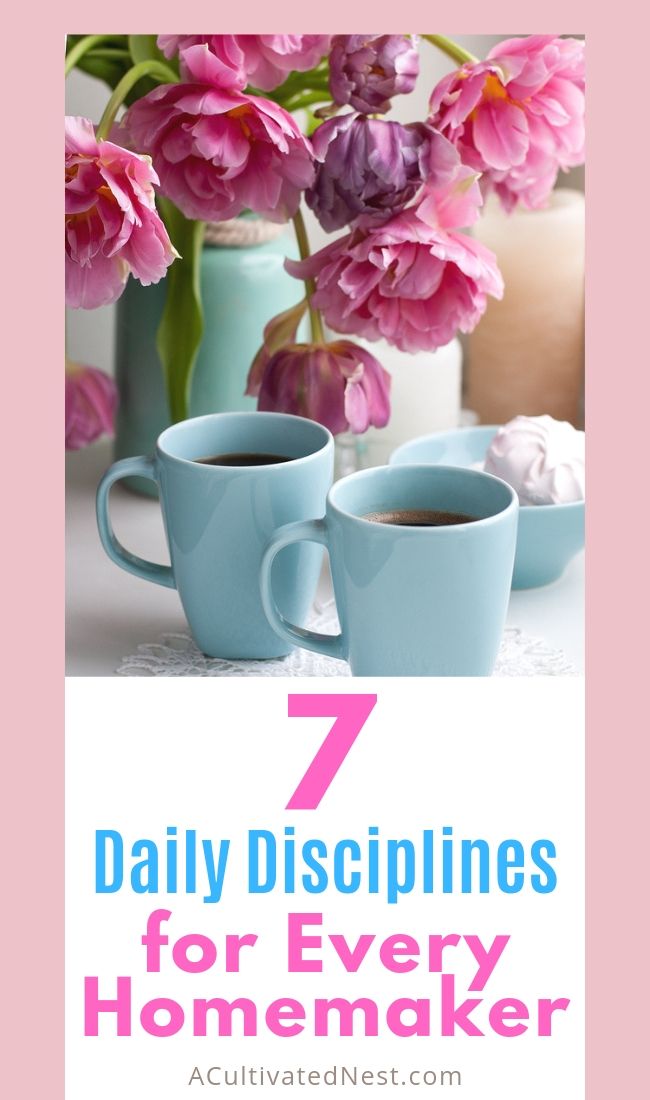 7 Daily Disciplines for Every Homemaker- It's not easy to be a homemaker. And it can be hard to plan out your days so that you're productive. But if you follow these 7 daily disciplines for every homemaker, your days will become happier and much more productive! | stay at home mom tips, how to be productive as a homemaker, #homemaking #homemakingTips #sahm #productivity #ACultivatedNest
