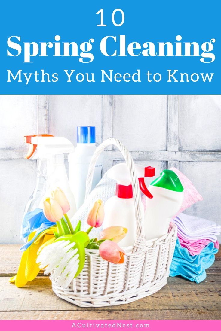 10 Spring Cleaning Myths You Need to Know- Don't waste time and money on these 10 debunked spring cleaning myths! Check them out, and make sure you won't me making any of these mistakes when you go to clean! | #cleaningTips #springCleaning #cleaning #cleaningHacks #ACultivatedNest