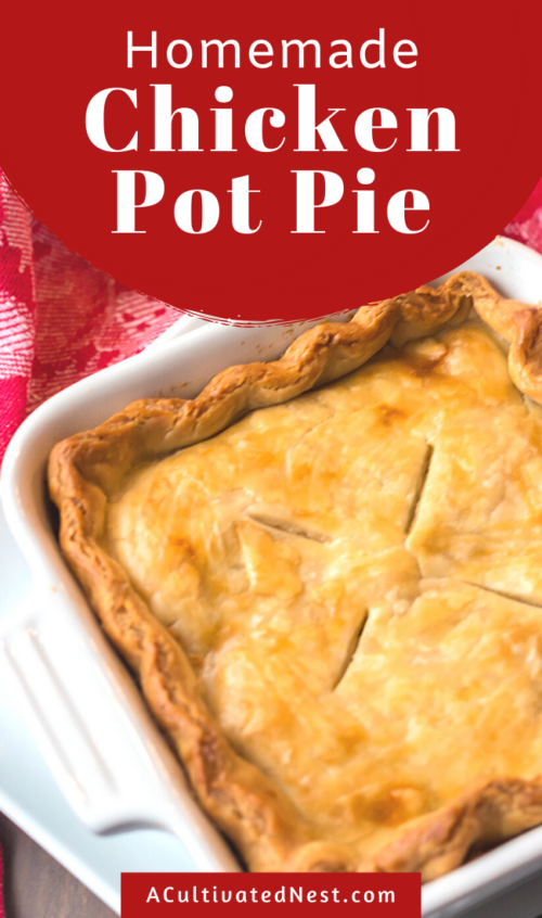 Comforting Homemade Chicken Pot Pie- A Cultivated Nest